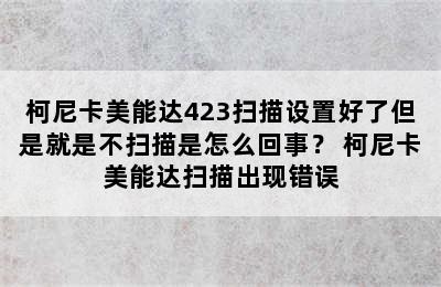 柯尼卡美能达423扫描设置好了但是就是不扫描是怎么回事？ 柯尼卡美能达扫描出现错误